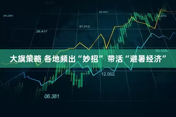 大旗策略 各地频出“妙招” 带活“避暑经济”