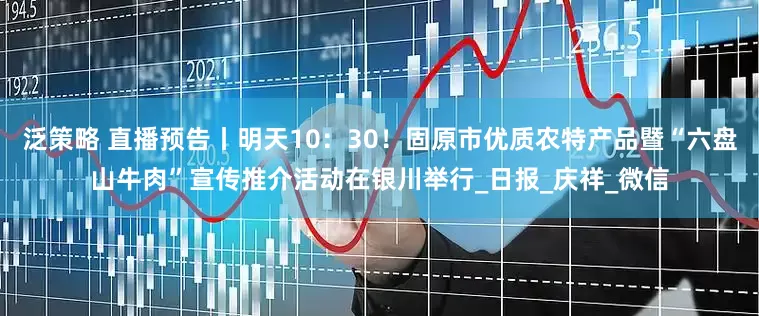 泛策略 直播预告丨明天10：30！固原市优质农特产品暨“六盘山牛肉”宣传推介活动在银川举行_日报_庆祥_微信