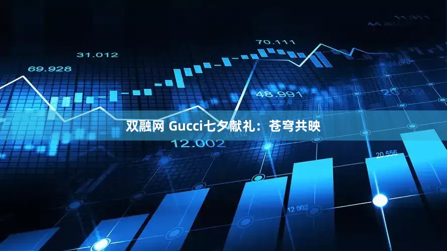 双融网 Gucci七夕献礼：苍穹共映
