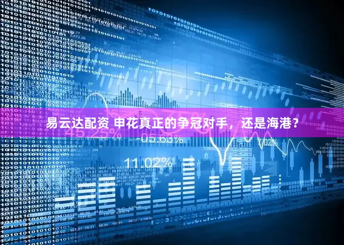 易云达配资 申花真正的争冠对手，还是海港？