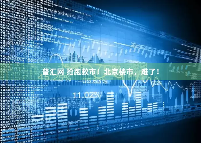 普汇网 抢跑救市！北京楼市，难了！