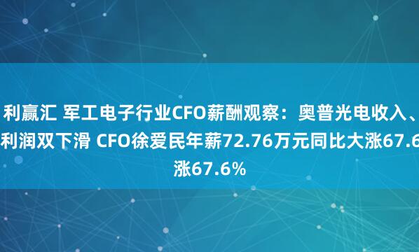 利赢汇 军工电子行业CFO薪酬观察：奥普光电收入、净利润双下滑 CFO徐爱民年薪72.76万元同比大涨67.6%