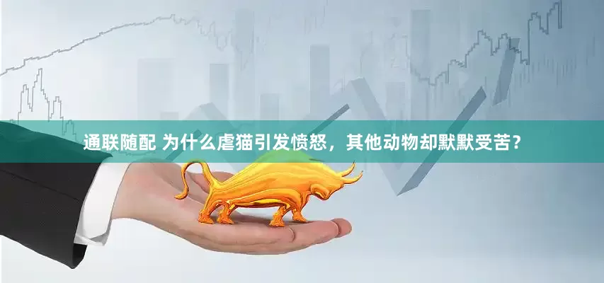 通联随配 为什么虐猫引发愤怒，其他动物却默默受苦？