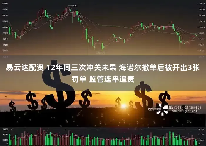 易云达配资 12年间三次冲关未果 海诺尔撤单后被开出3张罚单 监管连串追责