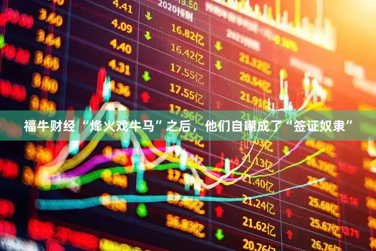 福牛财经 “烽火戏牛马”之后，他们自嘲成了“签证奴隶”