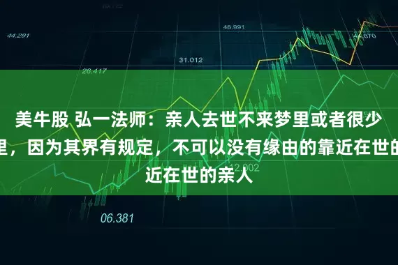 美牛股 弘一法师：亲人去世不来梦里或者很少来梦里，因为其界有规定，不可以没有缘由的靠近在世的亲人