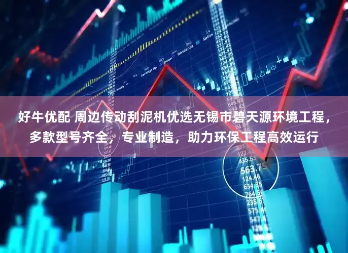 好牛优配 周边传动刮泥机优选无锡市碧天源环境工程，多款型号齐全，专业制造，助力环保工程高效运行