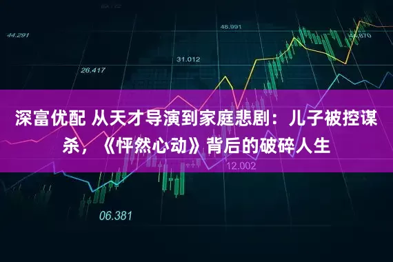深富优配 从天才导演到家庭悲剧：儿子被控谋杀，《怦然心动》背后的破碎人生