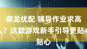 御龙优配 辅导作业求高人？这款游戏新手引导更贴心
