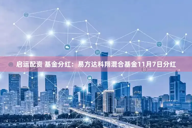 启运配资 基金分红：易方达科翔混合基金11月7日分红