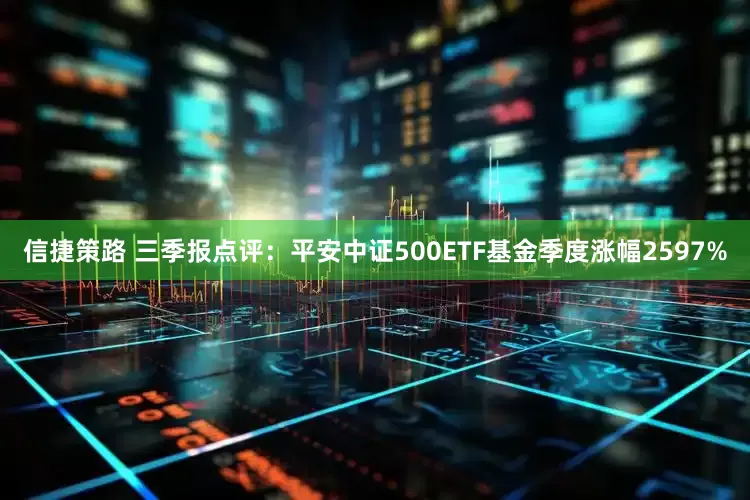 信捷策路 三季报点评：平安中证500ETF基金季度涨幅2597%