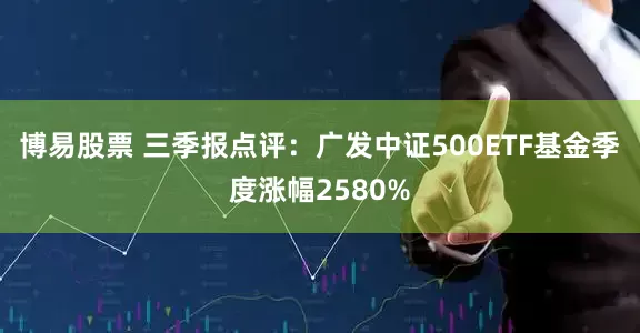 博易股票 三季报点评：广发中证500ETF基金季度涨幅2580%